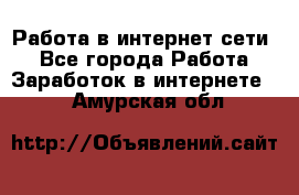 Работа в интернет сети. - Все города Работа » Заработок в интернете   . Амурская обл.